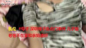 乱伦  #母子 深圳母子乱伦门事件 儿子趁老爸不在家和亲妈通奸